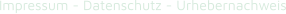 Impressum - Datenschutz - Urhebernachweis